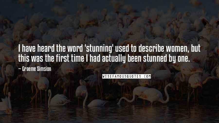 Graeme Simsion Quotes: I have heard the word 'stunning' used to describe women, but this was the first time I had actually been stunned by one.