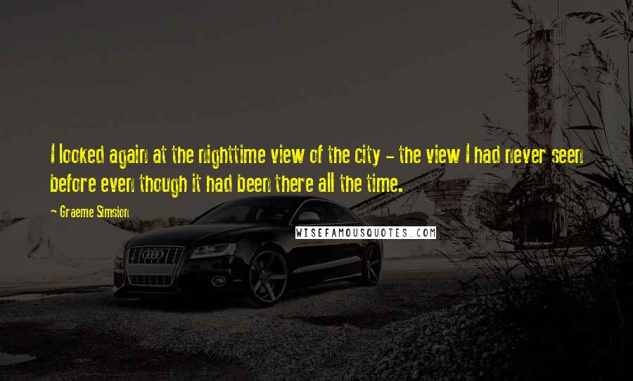 Graeme Simsion Quotes: I looked again at the nighttime view of the city - the view I had never seen before even though it had been there all the time.