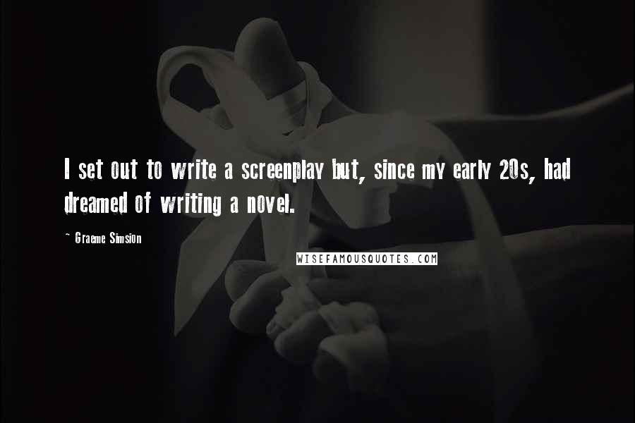 Graeme Simsion Quotes: I set out to write a screenplay but, since my early 20s, had dreamed of writing a novel.