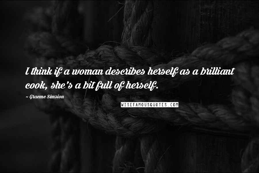 Graeme Simsion Quotes: I think if a woman describes herself as a brilliant cook, she's a bit full of herself.