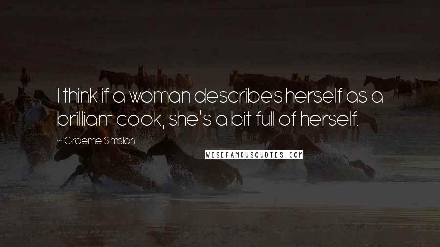 Graeme Simsion Quotes: I think if a woman describes herself as a brilliant cook, she's a bit full of herself.