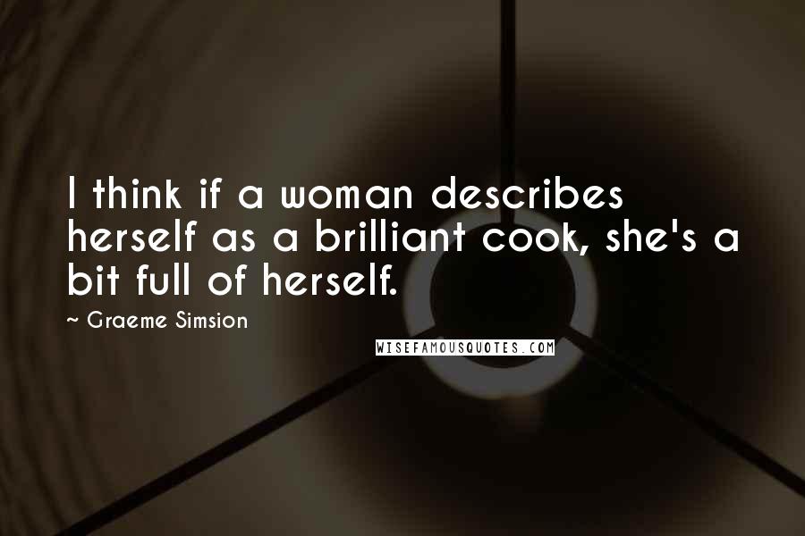 Graeme Simsion Quotes: I think if a woman describes herself as a brilliant cook, she's a bit full of herself.