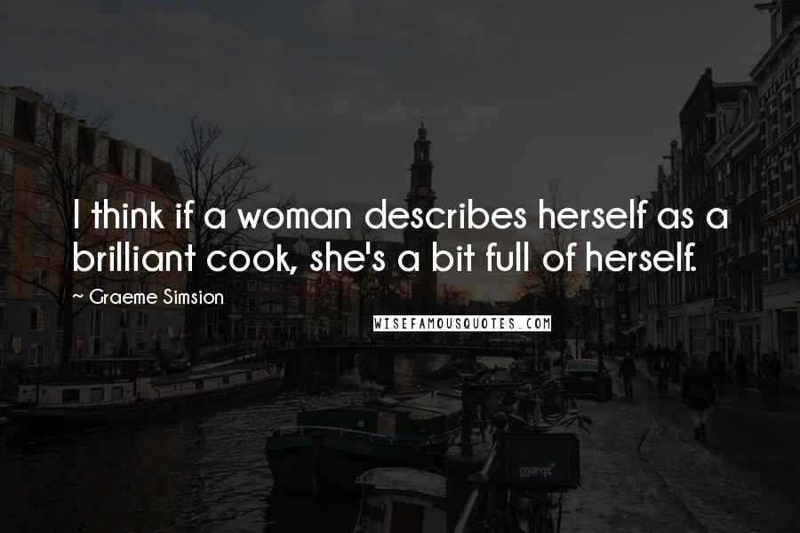Graeme Simsion Quotes: I think if a woman describes herself as a brilliant cook, she's a bit full of herself.