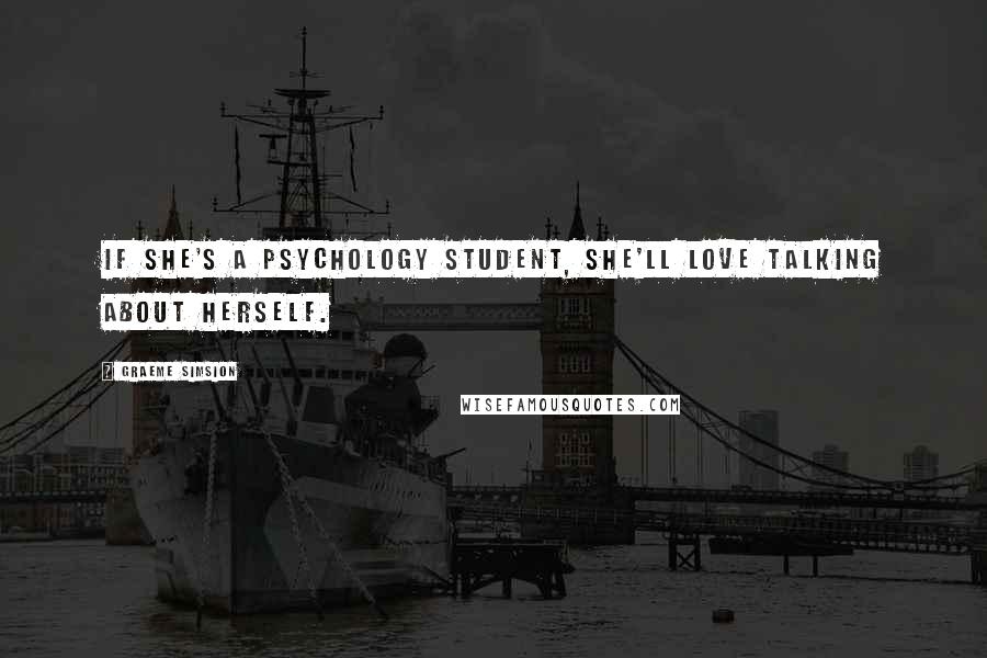 Graeme Simsion Quotes: If she's a psychology student, she'll love talking about herself.