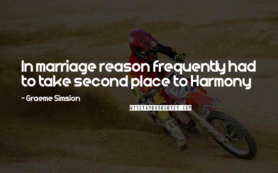 Graeme Simsion Quotes: In marriage reason frequently had to take second place to Harmony