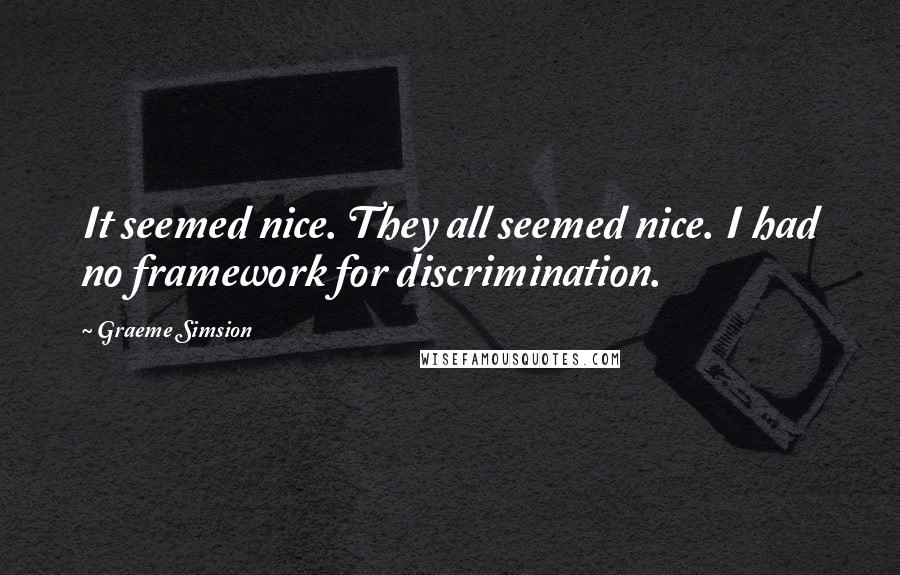 Graeme Simsion Quotes: It seemed nice. They all seemed nice. I had no framework for discrimination.