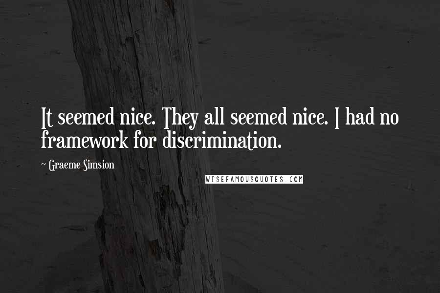 Graeme Simsion Quotes: It seemed nice. They all seemed nice. I had no framework for discrimination.