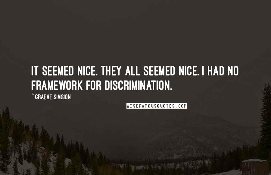 Graeme Simsion Quotes: It seemed nice. They all seemed nice. I had no framework for discrimination.