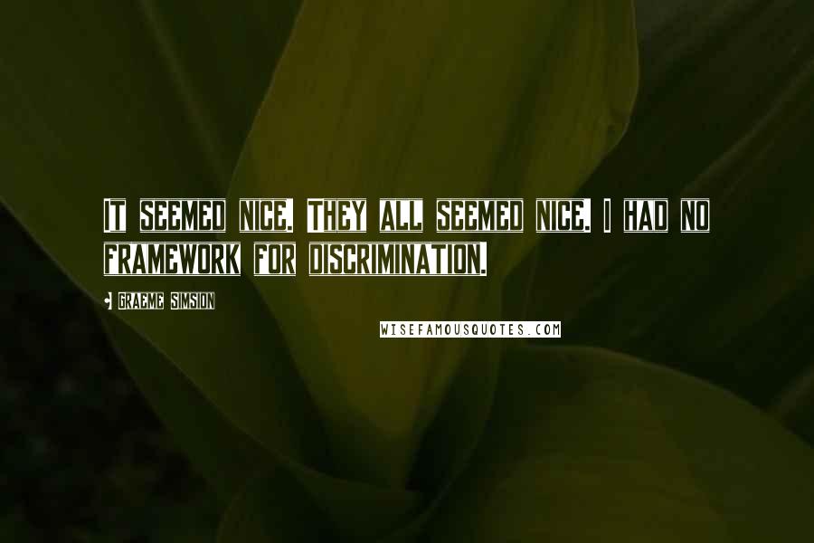 Graeme Simsion Quotes: It seemed nice. They all seemed nice. I had no framework for discrimination.