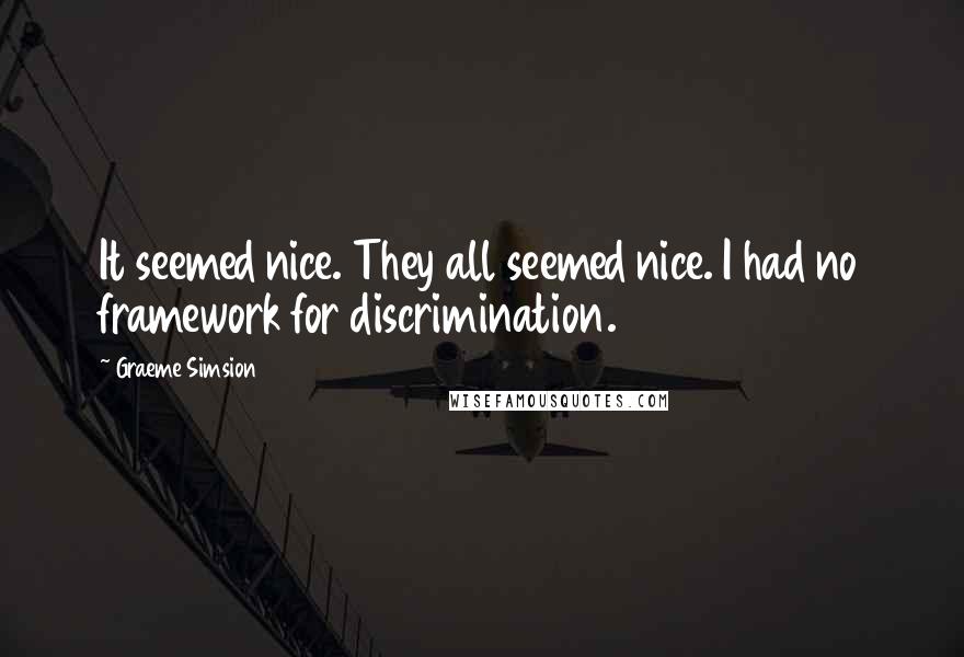 Graeme Simsion Quotes: It seemed nice. They all seemed nice. I had no framework for discrimination.