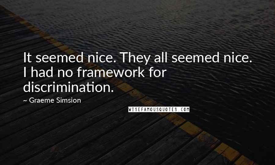 Graeme Simsion Quotes: It seemed nice. They all seemed nice. I had no framework for discrimination.