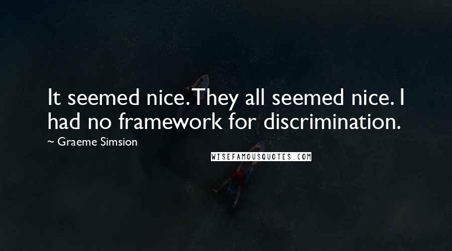 Graeme Simsion Quotes: It seemed nice. They all seemed nice. I had no framework for discrimination.