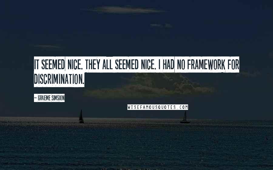 Graeme Simsion Quotes: It seemed nice. They all seemed nice. I had no framework for discrimination.