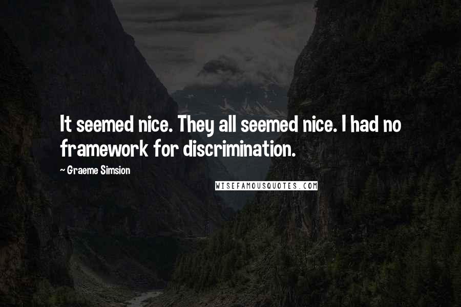 Graeme Simsion Quotes: It seemed nice. They all seemed nice. I had no framework for discrimination.
