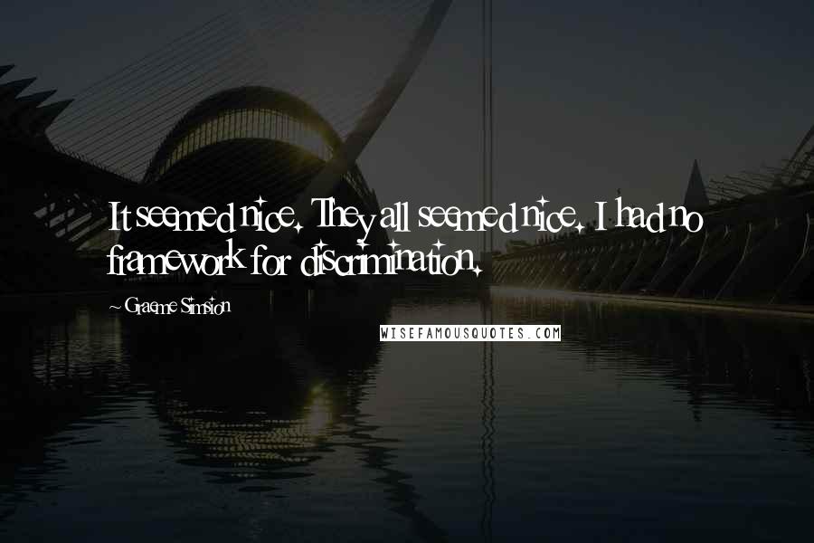 Graeme Simsion Quotes: It seemed nice. They all seemed nice. I had no framework for discrimination.