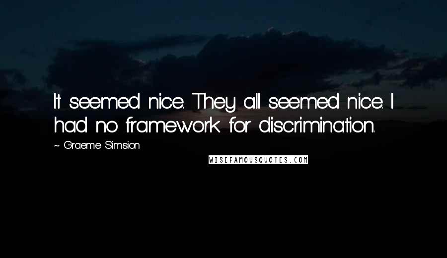 Graeme Simsion Quotes: It seemed nice. They all seemed nice. I had no framework for discrimination.