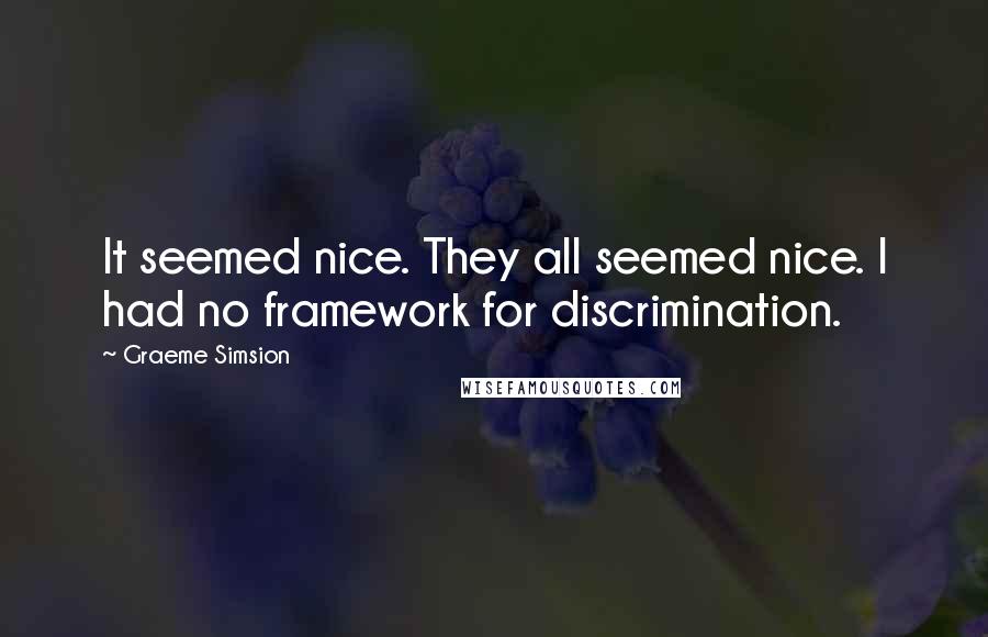 Graeme Simsion Quotes: It seemed nice. They all seemed nice. I had no framework for discrimination.