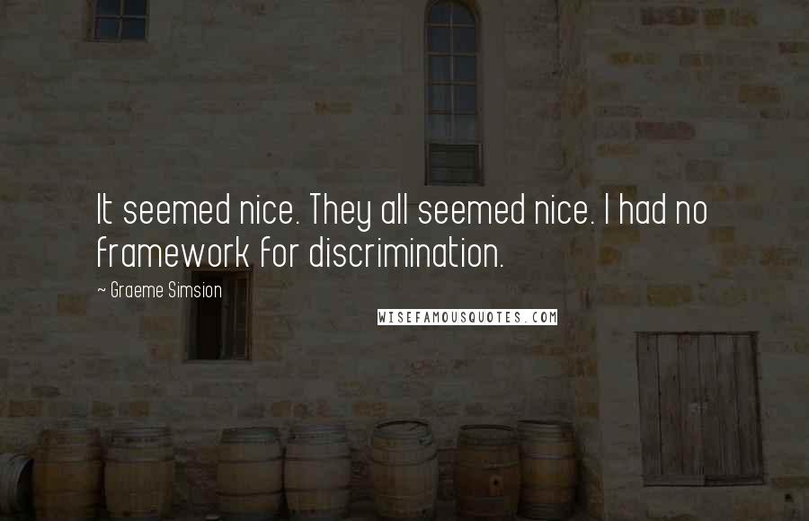 Graeme Simsion Quotes: It seemed nice. They all seemed nice. I had no framework for discrimination.