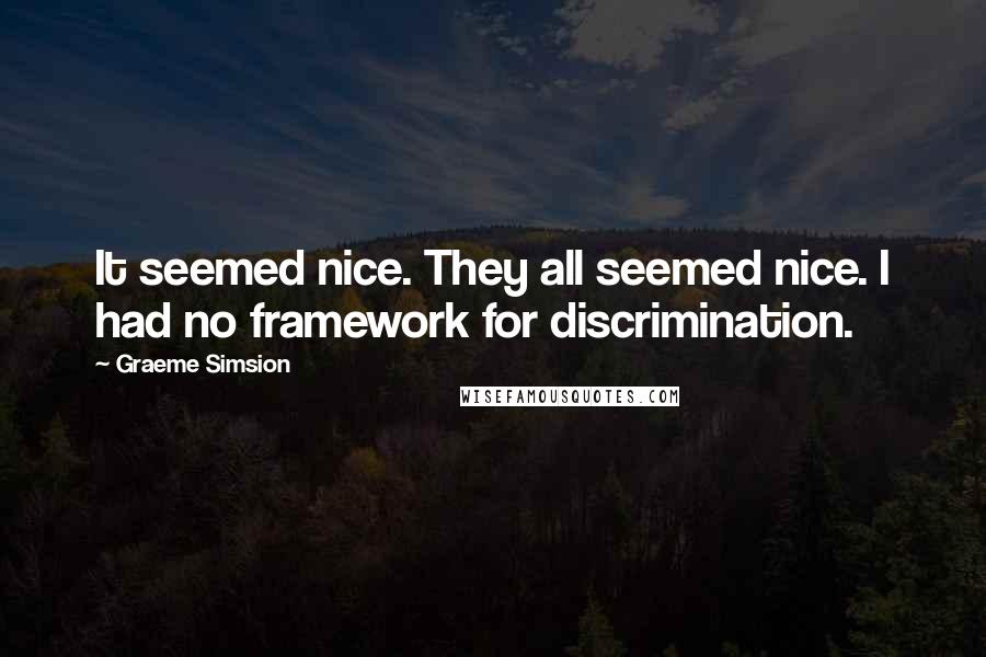 Graeme Simsion Quotes: It seemed nice. They all seemed nice. I had no framework for discrimination.