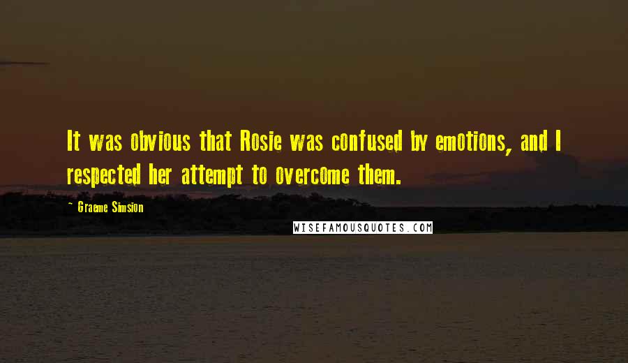 Graeme Simsion Quotes: It was obvious that Rosie was confused by emotions, and I respected her attempt to overcome them.