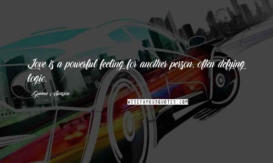 Graeme Simsion Quotes: Love is a powerful feeling for another person, often defying logic.