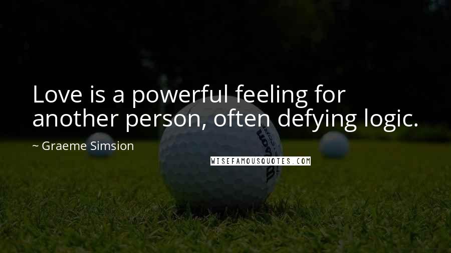 Graeme Simsion Quotes: Love is a powerful feeling for another person, often defying logic.