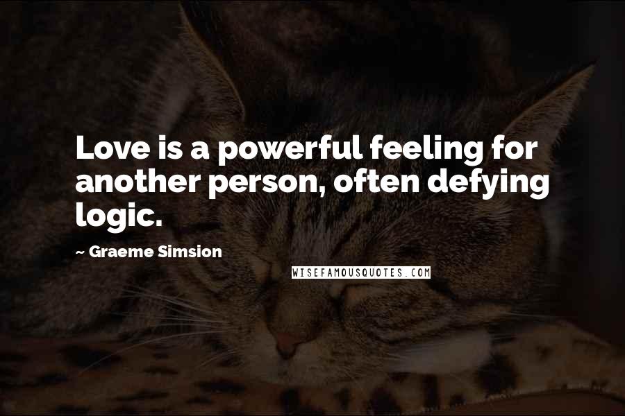 Graeme Simsion Quotes: Love is a powerful feeling for another person, often defying logic.
