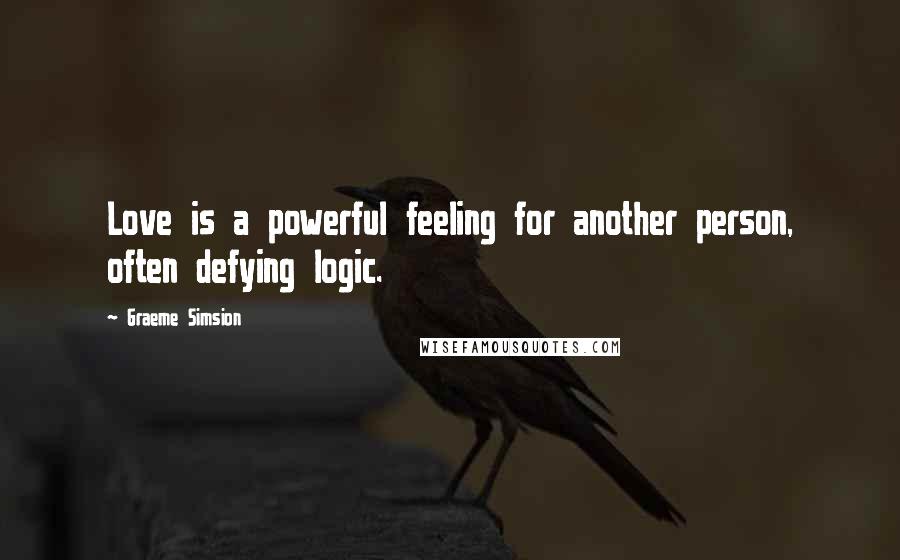 Graeme Simsion Quotes: Love is a powerful feeling for another person, often defying logic.