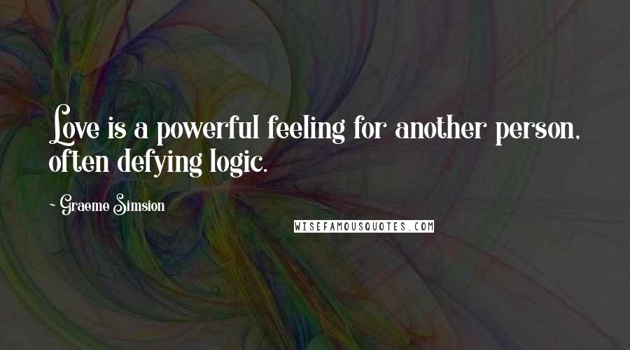 Graeme Simsion Quotes: Love is a powerful feeling for another person, often defying logic.