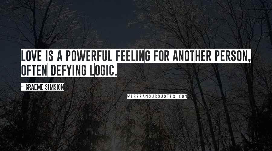 Graeme Simsion Quotes: Love is a powerful feeling for another person, often defying logic.