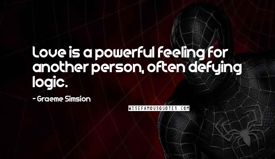 Graeme Simsion Quotes: Love is a powerful feeling for another person, often defying logic.