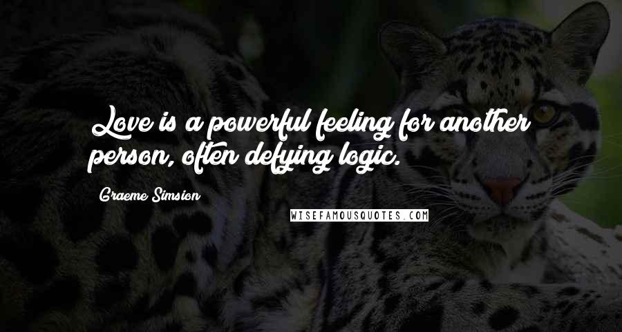 Graeme Simsion Quotes: Love is a powerful feeling for another person, often defying logic.