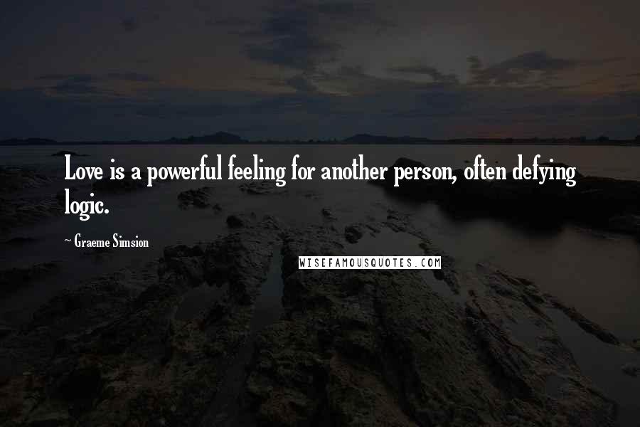 Graeme Simsion Quotes: Love is a powerful feeling for another person, often defying logic.