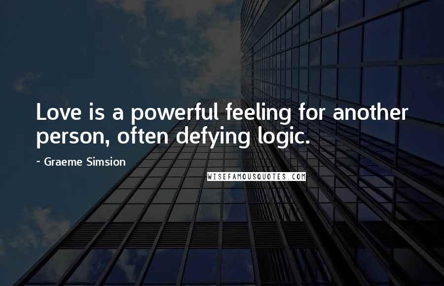 Graeme Simsion Quotes: Love is a powerful feeling for another person, often defying logic.