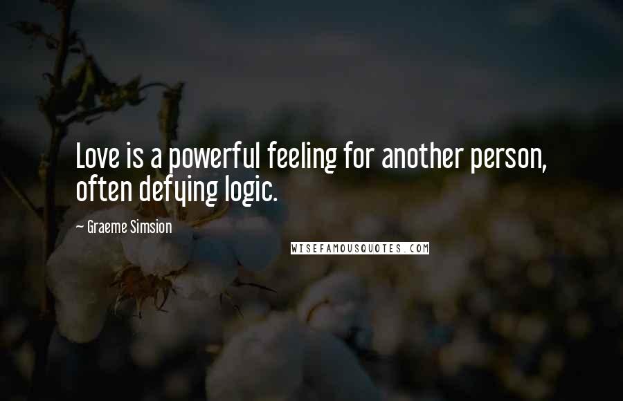 Graeme Simsion Quotes: Love is a powerful feeling for another person, often defying logic.
