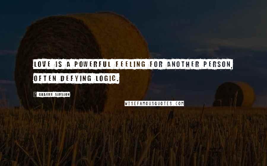 Graeme Simsion Quotes: Love is a powerful feeling for another person, often defying logic.