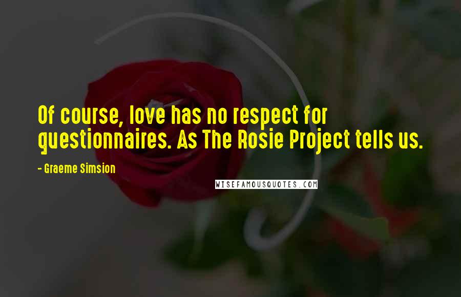 Graeme Simsion Quotes: Of course, love has no respect for questionnaires. As The Rosie Project tells us.