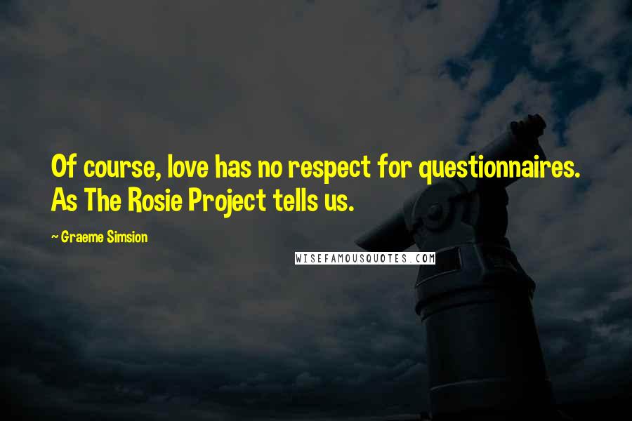 Graeme Simsion Quotes: Of course, love has no respect for questionnaires. As The Rosie Project tells us.