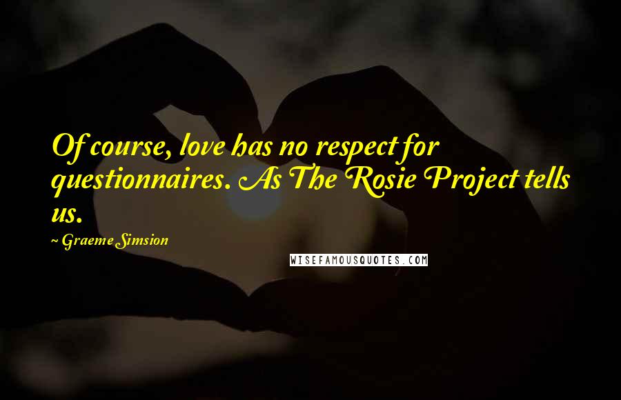 Graeme Simsion Quotes: Of course, love has no respect for questionnaires. As The Rosie Project tells us.