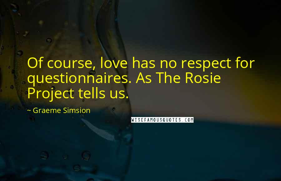 Graeme Simsion Quotes: Of course, love has no respect for questionnaires. As The Rosie Project tells us.