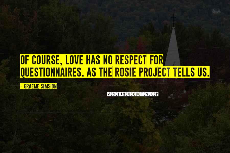 Graeme Simsion Quotes: Of course, love has no respect for questionnaires. As The Rosie Project tells us.