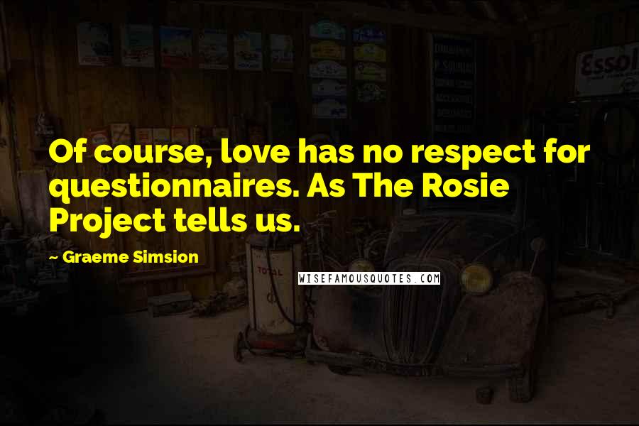 Graeme Simsion Quotes: Of course, love has no respect for questionnaires. As The Rosie Project tells us.