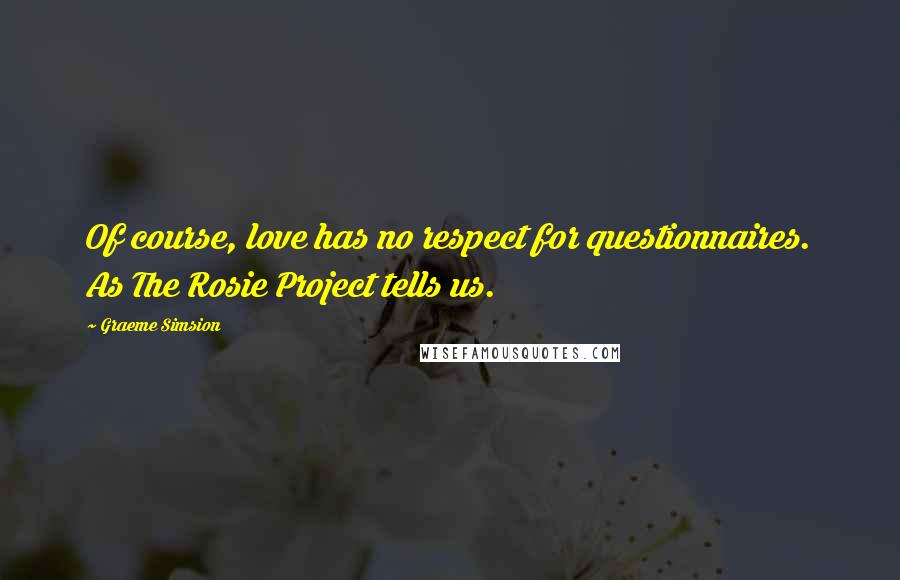 Graeme Simsion Quotes: Of course, love has no respect for questionnaires. As The Rosie Project tells us.