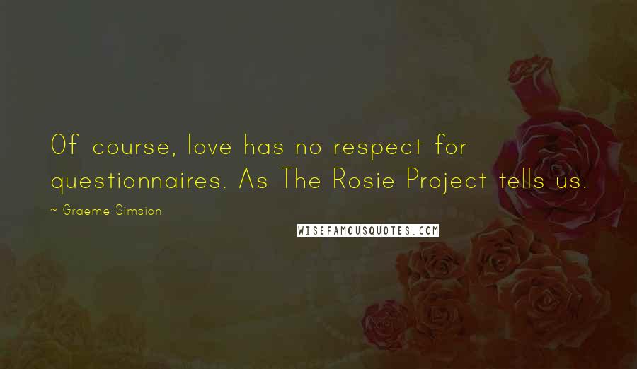 Graeme Simsion Quotes: Of course, love has no respect for questionnaires. As The Rosie Project tells us.