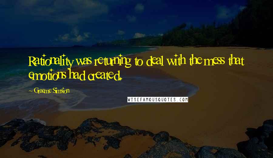 Graeme Simsion Quotes: Rationality was returning to deal with the mess that emotions had created.