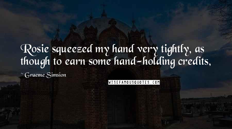 Graeme Simsion Quotes: Rosie squeezed my hand very tightly, as though to earn some hand-holding credits,