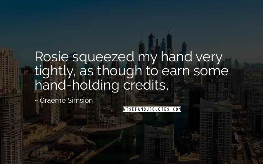 Graeme Simsion Quotes: Rosie squeezed my hand very tightly, as though to earn some hand-holding credits,