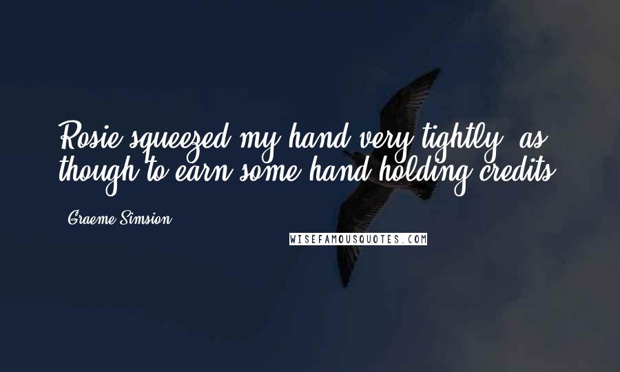 Graeme Simsion Quotes: Rosie squeezed my hand very tightly, as though to earn some hand-holding credits,