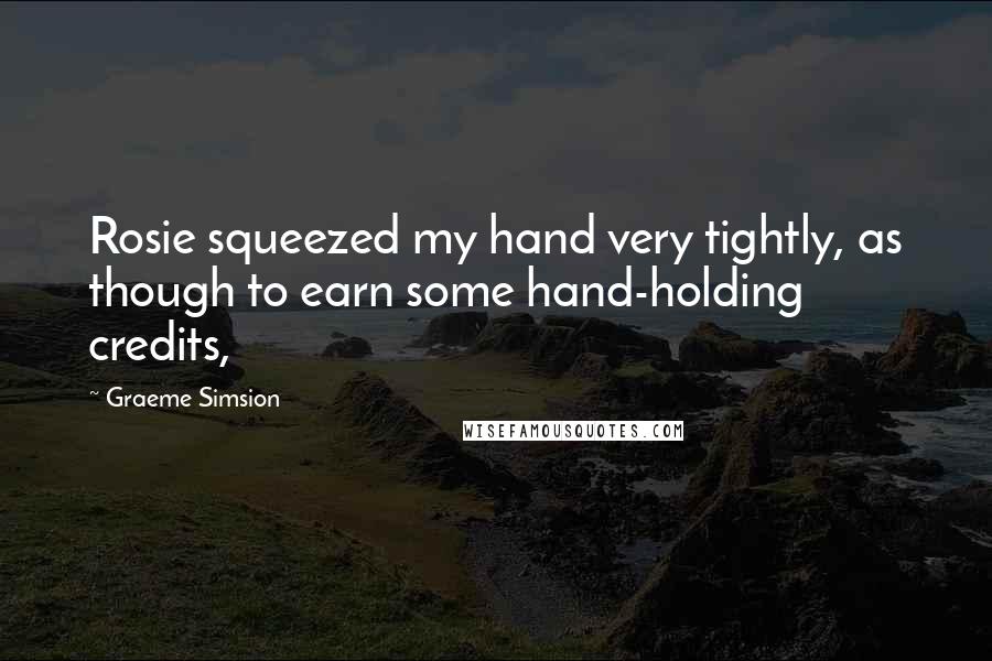 Graeme Simsion Quotes: Rosie squeezed my hand very tightly, as though to earn some hand-holding credits,