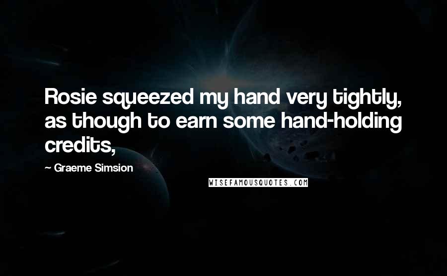 Graeme Simsion Quotes: Rosie squeezed my hand very tightly, as though to earn some hand-holding credits,